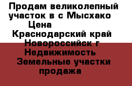 Продам великолепный участок в с.Мысхако › Цена ­ 8 800 000 - Краснодарский край, Новороссийск г. Недвижимость » Земельные участки продажа   